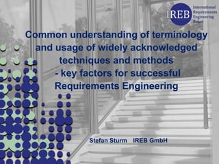 Common understanding of terminology
  and usage of widely acknowledged
       techniques and methods
      - key factors for successful
      Requirements Engineering




            Stefan Sturm IREB GmbH
 