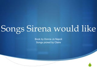 Songs Sirena would like
        Book by Donna Jo Napoli
         Songs picked by Claire




                                  S
 