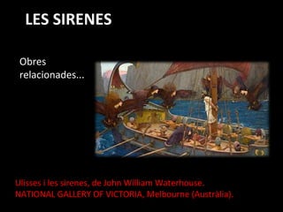 LES SIRENESLES SIRENES
Obres
relacionades...
Ulisses i les sirenes, de John William Waterhouse.
NATIONAL GALLERY OF VICTOR...