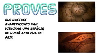 ELS NOSTRES
AVANTPASSATS VAN
DIBUIXAR UNA ESPÈCIE
DE HUMÀ AMB CUA DE
PEIX
 