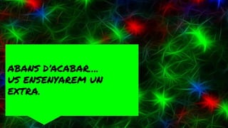 ABANS D’ACABAR….
US ENSENYAREM UN
EXTRA.
 
