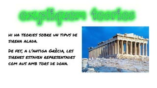 hi ha teories sobre un tipus de
sirena alada.
De fet, a l'antiga Grècia, les
sirenes estaven representades
com aus amb tors de dona.
 