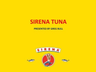 SIRENA TUNA
PRESENTED BY GREG BULL
 