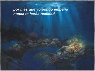 por más que yo pongo empeño nunca te harás realidad. 