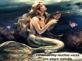 cantando voy muchas veces una alegre melodía. 