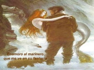 Enamoro al marinero que me ve en su fantasía 