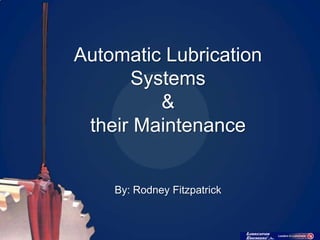 Automatic Lubrication
      Systems
         &
 their Maintenance


    By: Rodney Fitzpatrick
 