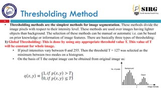 Thresholding Method
16
• Thresholding methods are the simplest methods for image segmentation. These methods divide the
im...