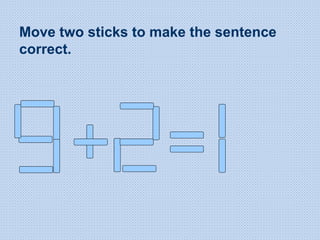 Move two sticks to make the sentence
correct.
 