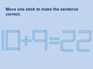 Move one stick to make the sentence
correct.
 
