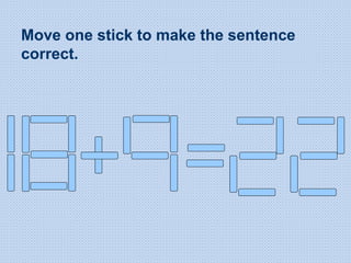 Move one stick to make the sentence
correct.
 