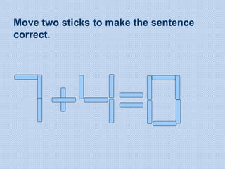Move two sticks to make the sentence
correct.
 