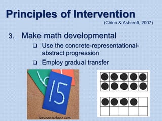 3. Make math developmental
 Use the concrete-representational-
abstract progression
 Employ gradual transfer
Principles of Intervention
(Chinn & Ashcroft, 2007)
 