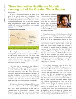 Three Innovative Healthcare Models
SIRGUPDATE Dec, 2012


                       coming out of the Greater China Region
                       By Reza Mirza

                           If there’s a universal characteristic of healthcare, it      beauty is that it’s funded by
                       seems to be that the world over is dissatisﬁed. From             a government capitation
                       Toronto and San Francisco to Taipei, there’s always              program, meaning they get a
                       something. Though there’s a number of reasons for this,          percentage of savings they
                       the signs point towards an ache for innovation that most         create for the healthcare
                       world governments fail to meet in the best cases and             system. The government
                       outright stiﬂe in the worst. See exhibit A from an article       tracks individuals who join
                       in Nature on rising R&D costs:                                   the program to determine
                                                                                        whether healthcare usage
                                                                                        increases or decreases.

                                                                                            Over a hundred seniors who lived alone were found
                                                                                        dead after a particularly frigid winter in Hong Kong. In
                                                                                        response, the Senior Citizen Home Safety Association
                                                                                        (長 者 安 居 協 會) was founded -- they are the most
                                                                                        successful innovator we’ve come across in meeting the
                                                                                        gap in elderly healthcare delivery. They provide the
                                                                                        elderly with remote controls to allow them to contact a
                       Above: The graph illustrates the fact that the number of drugs   24/7 hotline to request emergency assistance. Most
                       approved halves every 9 years per billion of USD spent on R&D.
                                                                                        impressive is how innovative they are. SCHSA is
                                                                                        working with Nike to develop an emergency wrist-band;
                            Beyond pharmaceuticals, healthcare costs have
                                                                                        they keep meticulous logs; and identify broad trends
                       been exploding and will continue to grow according to
                                                                                        using Big Data analytics. For instance, when they
                       an IMF analysis released this year. The public sector
                                                                                        realized many seniors call due to loneliness, they began
                       isn’t known for its tendency to innovate simply because
                                                                                        using their downtime to proactively reach out to their
                       sticking with the status quo works. Three social
                                                                                        users. They’ve had more than 150,000 users and over
                       enterprises we’ve met are breaking this mould and are
                                                                                        6M requests for assistance.
                       reinventing healthcare delivery.
                                                                                            Here’s what’s interesting. Each of these three
                           The ﬁrst that we encountered was iHealth -
                                                                                        innovations have been enabled by their governments in
                       founded by Johnny Wang, a fellow UofToronto alumni -
                                                                                        unique ways. The most involved and commendable
                       a social enterprise that delivers prescriptions to
                                                                                        form of enabling is the capitation program the
                       individuals and nursing homes. The service is not only
                                                                                        Taiwanese government operates with ZL. It can’t be
                       convenient, but it also removes a non-trivial barrier to
                                                                                        overstated how key such programs are in enabling
                       accessing medication for the elderly and inﬁrm. To
                                                                                        preventative healthcare enterprises, especially when
                       build trust and expand their client base, iHealth
                                                                                        they already have free access to national healthcare.
                       provides a free trial period for nursing homes with
                                                                                        Next, in Hong Kong, the government provides seniors
                       whom they hope to establish long-term partnerships.
                                                                                        with a stipend (which covers the entire cost of the
                                                                                        SCHSA service), allowing the consumer to choose the
                           Perhaps one of the most exciting models I’ve come
                                                                                        best service available. However, opportunities can also
                       across here is Zhishan Lohas, cofounded by 洪友崙.
                                                                                        come out of regulation, like in the case of iHealth.
                       They offer subscription-based health services                    Taiwan is unique in that there are limited major chains
                       complimenting the government’s National Health                   of pharmacies due to the nature of regulation here.
                       Insurance system with access to exercise and yoga                Thus, by a offering delivery service, iHealth can reach a
                       routines, healthy food, and health consultation. The             level of scale impossible for individual pharmacies.
                                                                                                                                               3
 