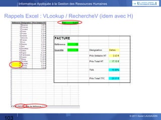 Informatique Appliquée à la Gestion des Ressources Humaines

Rappels Excel : Cellules fixes ou relatives

103

© 2013 Xavier LAUGAUDIN

 