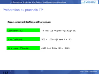 Informatique Appliquée à la Gestion des Ressources Humaines

Rappels Excel : VLookup / RechercheV (idem avec H)

Valeur_proche = FAUX

Valeur_proche = VRAI

=RECHERCHEV(cellule-lue;tableau;num-de-colonne-dans-le-tableau;val-proche)

113

© 2013 Xavier LAUGAUDIN

 