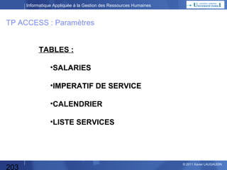 Informatique Appliquée à la Gestion des Ressources Humaines

TP ACCESS : Sorties 1
Nombre et pourcentage d’absents par :
•Jour
•Jour de la semaine (mercredi par ex)
•Congés scolaires
•Ponts
Jour
Jour de la
semaine
•Mois d’été

WeekEnd /
Férié

Ponts
potenti
els

Nombre
d’absents

%
d’absents
/ effectif
total de
l’entreprise

O

Eté

50

100%

1/1/2008

Mardi

2/1/2008

Mercredi

O

32

64%

3/1/2008

Jeudi

O

32

64%

4/1/2008

Vendredi

O

32

64%

1/5/2008

Jeudi

100

100%

2/5/2008

Vendredi

30

60%

3/5/2008

Samedi

100

100%

7/7/2008

203

F

Congés
Scolaires

Lundi

22

44%

F
P
WE
O

O

© 2013 Xavier LAUGAUDIN

 