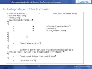 Informatique Appliquée à la Gestion des Ressources Humaines

TP Publipostage : Créer le courrier

Choisir une date
automatique

Positionner
1 tabulation

240

Positionner
1 tabulation

Positionner
1 tabulation
© 2013 Xavier LAUGAUDIN

 