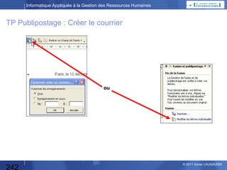Informatique Appliquée à la Gestion des Ressources Humaines

TP Publipostage : Créer le courrier

242

© 2013 Xavier LAUGAUDIN

 