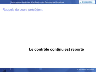 Informatique Appliquée à la Gestion des Ressources Humaines

Rappels du cours précédent

Le contrôle continu est reporté

25

© 2013 Xavier LAUGAUDIN

 