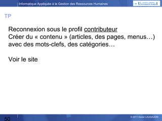 Informatique Appliquée à la Gestion des Ressources Humaines

Créer votre blog à partir du modèle
http://www.bacasable.fr  Cliquer sur « inscription »

50

© 2013 Xavier LAUGAUDIN

 