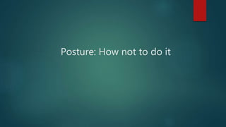 Posture: How not to do it
 