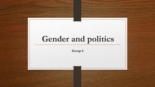 Gender and politics
Group 6
 