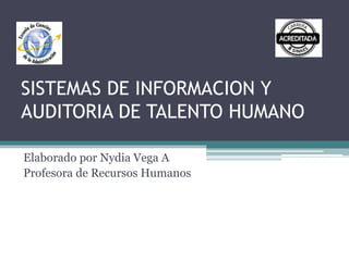 SISTEMAS DE INFORMACION Y
AUDITORIA DE TALENTO HUMANO
Elaborado por Nydia Vega A
Profesora de Recursos Humanos
 
