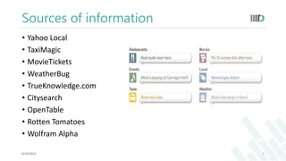 Sources of information 
• Yahoo Local 
• TaxiMagic 
• MovieTickets 
• WeatherBug 
• TrueKnowledge.com 
• Citysearch 
• OpenTable 
• Rotten Tomatoes 
• Wolfram Alpha 
8/25/2014 5 
 
