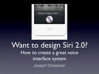 Want to design Siri 2.0?
  How to create a great voice
      interface system
        Joseph Dickerson
 