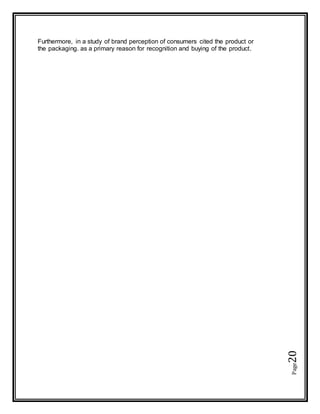 Page20
Furthermore, in a study of brand perception of consumers cited the product or
the packaging. as a primary reason for recognition and buying of the product.
 