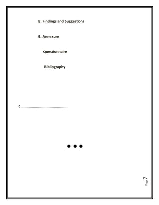 Page7
8. Findings and Suggestions
9. Annexure
Questionnaire
Bibliography
0………………………………………
…
 