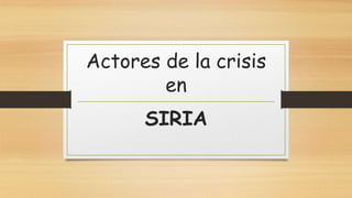 Actores de la crisis
en
SIRIA
 