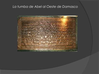 La tumba de Abel al Oeste de Damasco
 