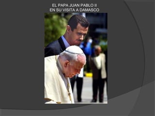 EL PAPA JUAN PABLO II
EN SU VISITA A DAMASCO
 