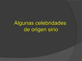 Algunas celebridadesAlgunas celebridades
de origen siriode origen sirio
 