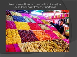 Mercado de Damasco, encontrará todo tipo
de frutas secas y frescas, y hortalizas
 