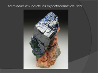 La minería es una de las exportaciones de Siria
 