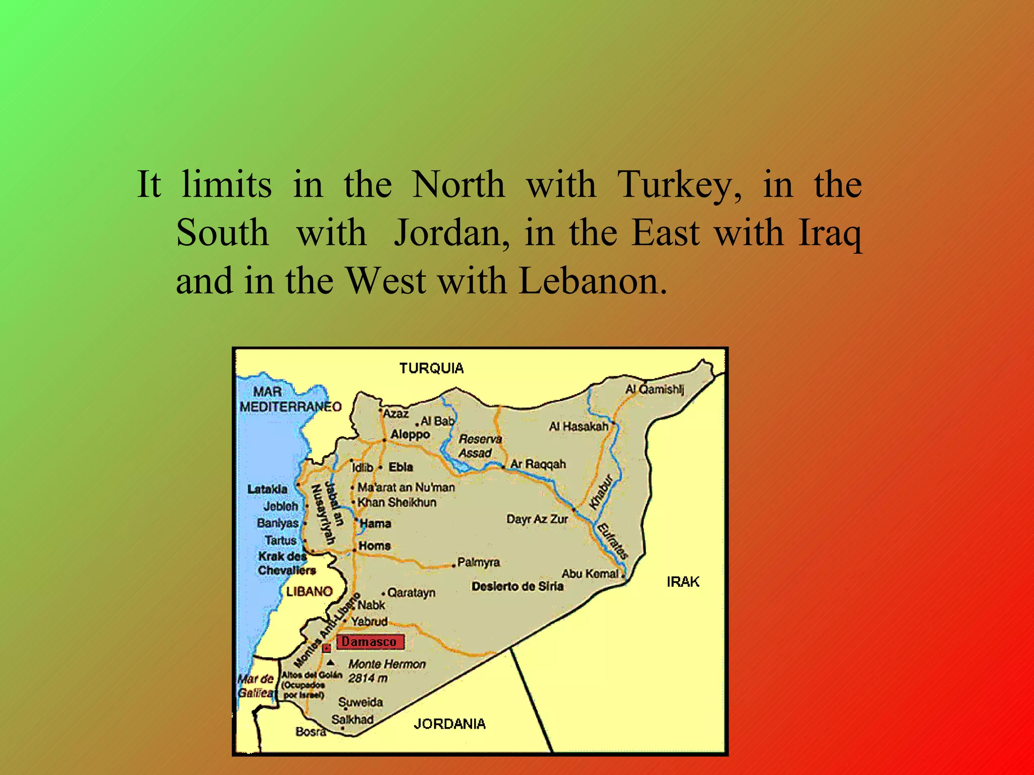 It limits in the North with Turkey, in the South with Jordan, in the East with Iraq and in the West with Lebanon.