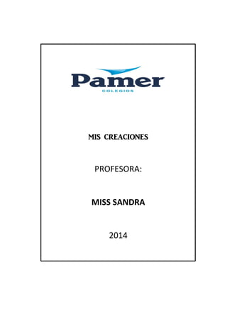 MIS CREACIONES 
PROFESORA: 
MISS SANDRA 
2014  