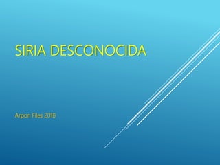 SIRIA DESCONOCIDA
Arpon Files 2018
 