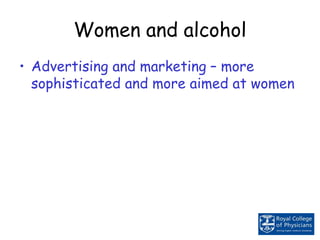 Women and alcohol
• Advertising and marketing – more
sophisticated and more aimed at women
 