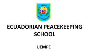 ECUADORIAN PEACEKEEPING 
SCHOOL 
UEMPE 
 