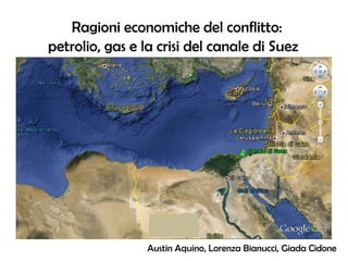 Ragioni economiche del conflitto:
petrolio, gas e la crisi del canale di Suez
Austin Aquino, Lorenza Bianucci, Giada Cidone
 