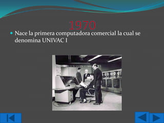  Nace la primera computadora comercial la cual se

denomina UNIVAC I

 