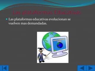  Las plataformas educativas evolucionan se

vuelven mas demandadas.

 