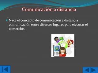  Nace el concepto de comunicación a distancia

comunicación entre diversos lugares para ejecutar el
comercios.

 