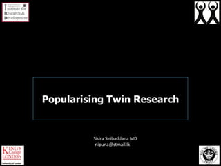 Popularising Twin Research   Sisira Siribaddana MD  nipuna@stmail.lk  