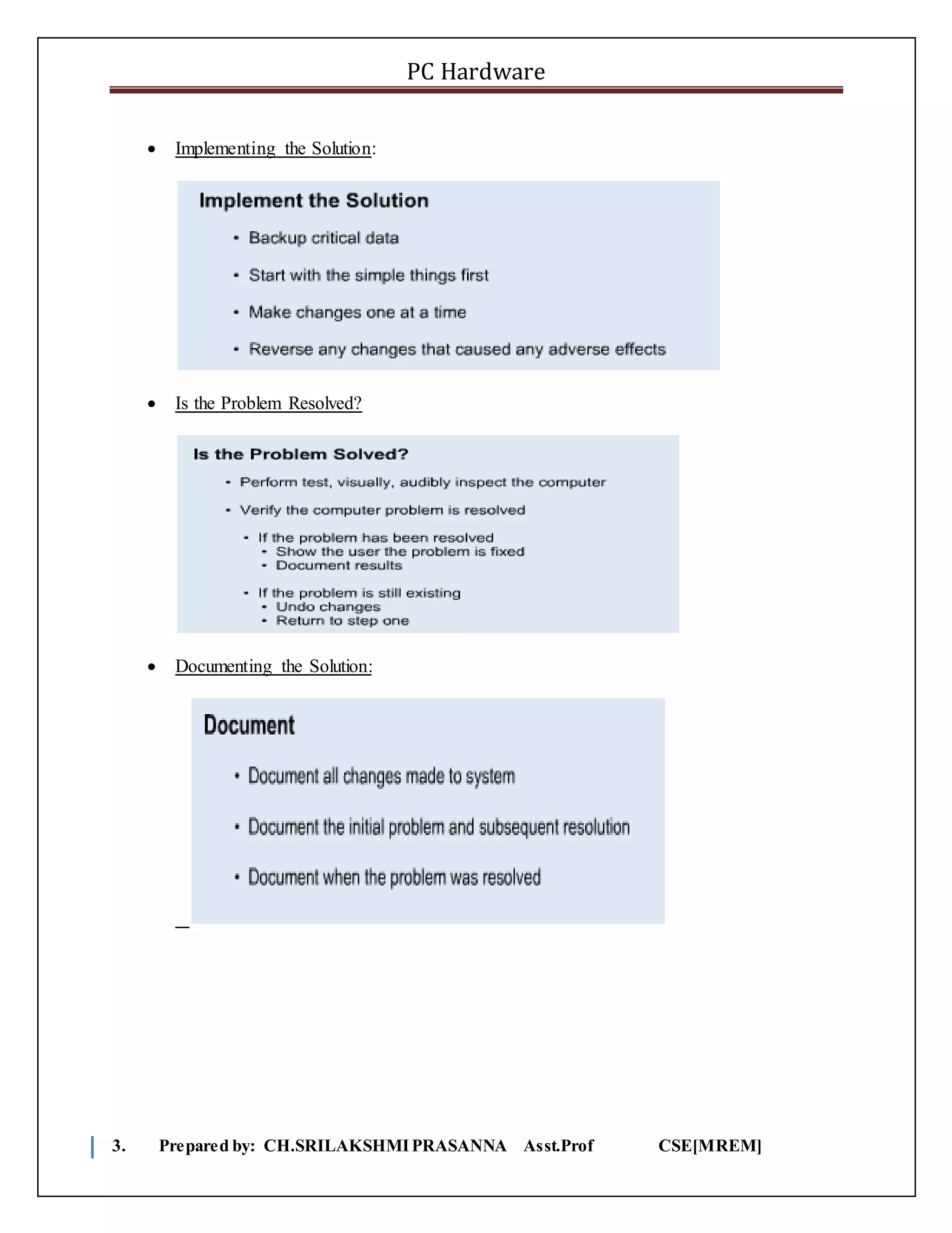 PC Hardware
3. Prepared by: CH.SRILAKSHMIPRASANNA Asst.Prof CSE[MREM]
 Implementing the Solution:
 Is the Problem Resolved?
 Documenting the Solution:
 