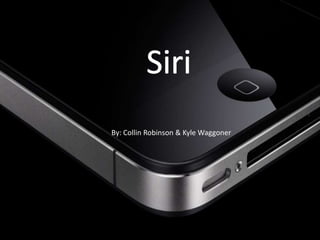 Siri
    By: Collin Robinson & Kyle Waggoner
By: Kyle Waggoner & Collin
         Waggoner
 